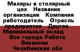 Маляры в столярный цех › Название организации ­ Компания-работодатель › Отрасль предприятия ­ Другое › Минимальный оклад ­ 1 - Все города Работа » Вакансии   . Челябинская обл.,Снежинск г.